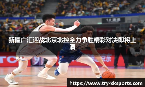 新疆广汇迎战北京北控全力争胜精彩对决即将上演