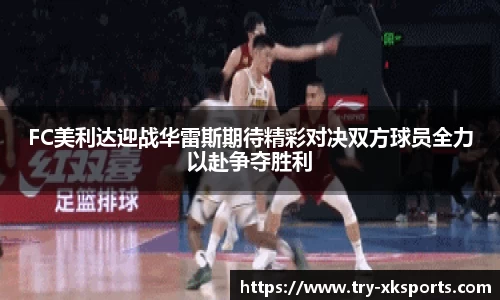 FC美利达迎战华雷斯期待精彩对决双方球员全力以赴争夺胜利